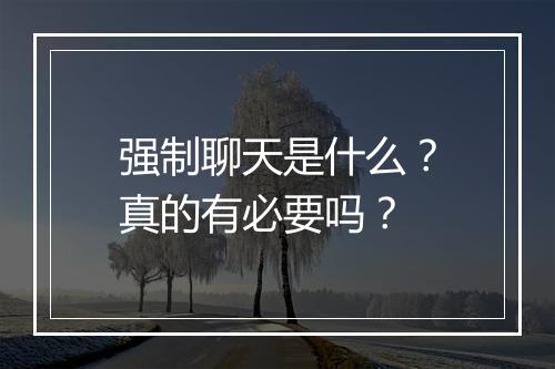 强制聊天是什么？真的有必要吗？