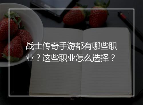 战士传奇手游都有哪些职业？这些职业怎么选择？