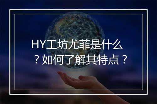 HY工坊尤菲是什么？如何了解其特点？