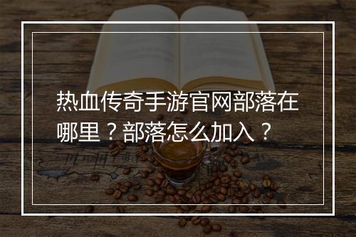 热血传奇手游官网部落在哪里？部落怎么加入？
