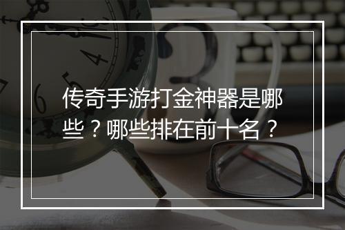 传奇手游打金神器是哪些？哪些排在前十名？