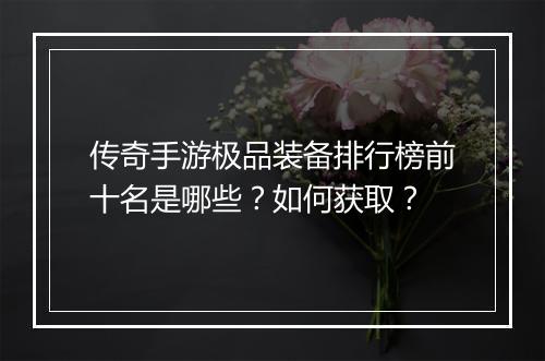 传奇手游极品装备排行榜前十名是哪些？如何获取？