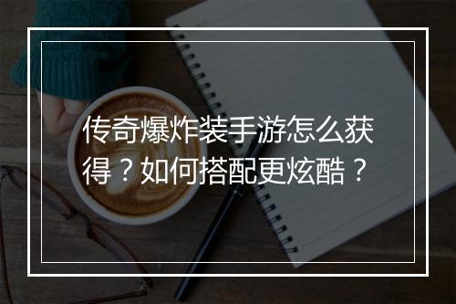 传奇爆炸装手游怎么获得？如何搭配更炫酷？