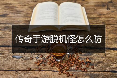 传奇手游脱机怪怎么防