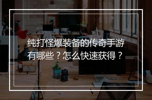 纯打怪爆装备的传奇手游有哪些？怎么快速获得？