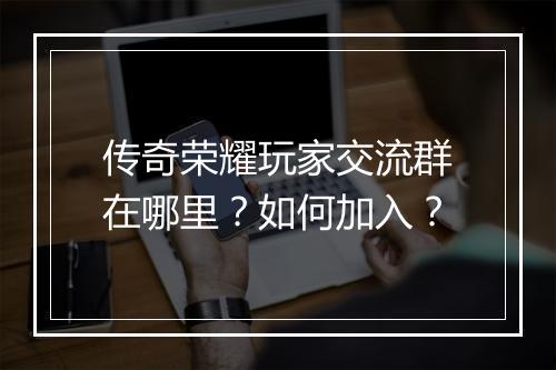 传奇荣耀玩家交流群在哪里？如何加入？