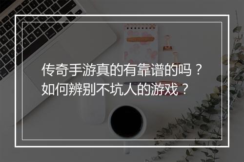 传奇手游真的有靠谱的吗？如何辨别不坑人的游戏？