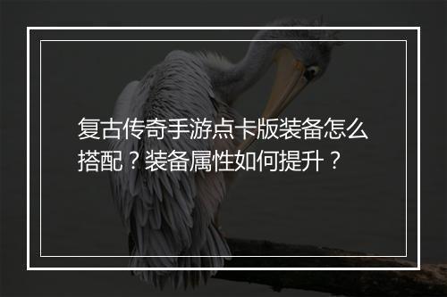 复古传奇手游点卡版装备怎么搭配？装备属性如何提升？