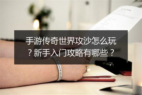 手游传奇世界攻沙怎么玩？新手入门攻略有哪些？