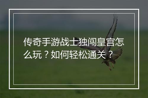 传奇手游战士独闯皇宫怎么玩？如何轻松通关？
