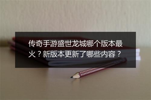 传奇手游盛世龙城哪个版本最火？新版本更新了哪些内容？