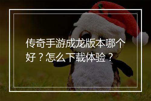 传奇手游成龙版本哪个好？怎么下载体验？