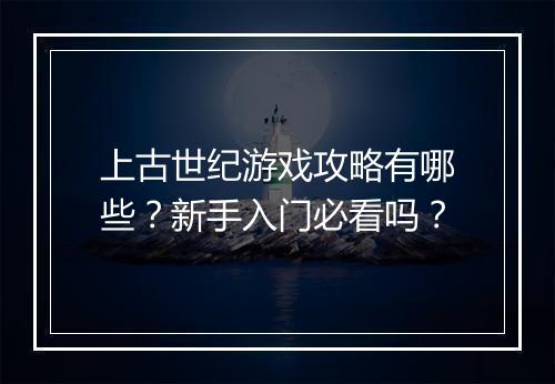 上古世纪游戏攻略有哪些？新手入门必看吗？