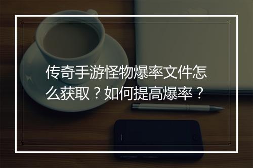 传奇手游怪物爆率文件怎么获取？如何提高爆率？