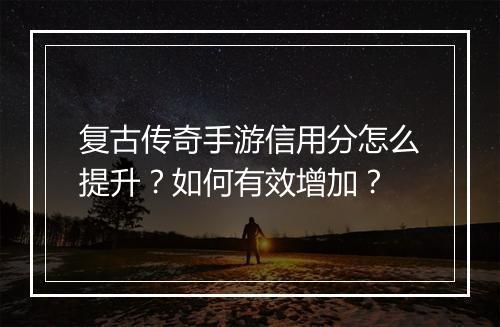 复古传奇手游信用分怎么提升？如何有效增加？
