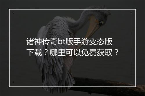 诸神传奇bt版手游变态版下载？哪里可以免费获取？