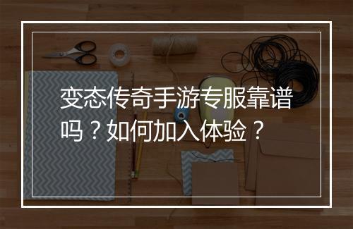 变态传奇手游专服靠谱吗？如何加入体验？