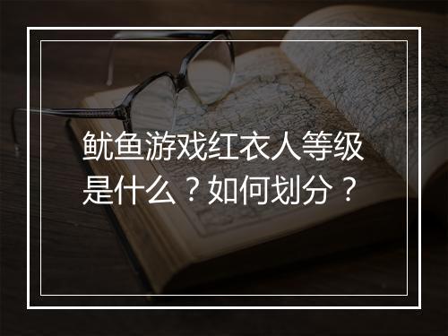 鱿鱼游戏红衣人等级是什么？如何划分？