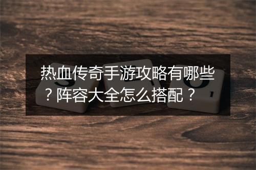 热血传奇手游攻略有哪些？阵容大全怎么搭配？
