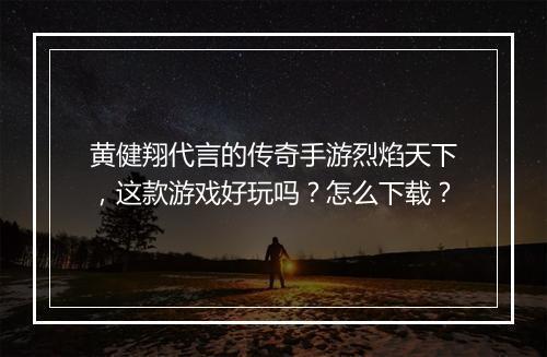 黄健翔代言的传奇手游烈焰天下，这款游戏好玩吗？怎么下载？