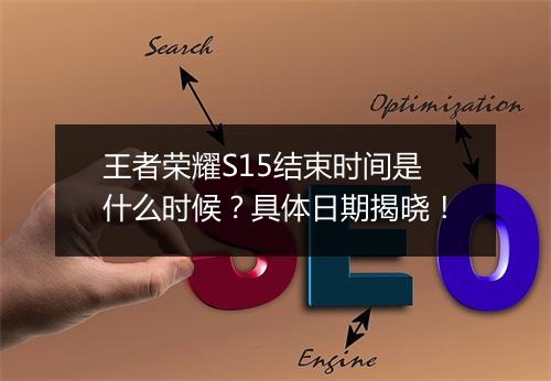 王者荣耀S15结束时间是什么时候？具体日期揭晓！