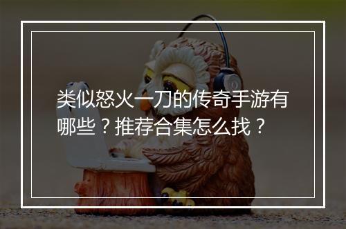 类似怒火一刀的传奇手游有哪些？推荐合集怎么找？