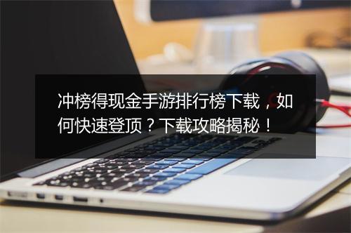 冲榜得现金手游排行榜下载，如何快速登顶？下载攻略揭秘！