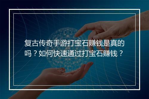 复古传奇手游打宝石赚钱是真的吗？如何快速通过打宝石赚钱？