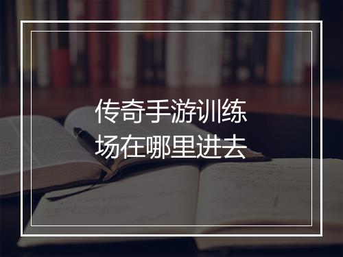 传奇手游训练场在哪里进去