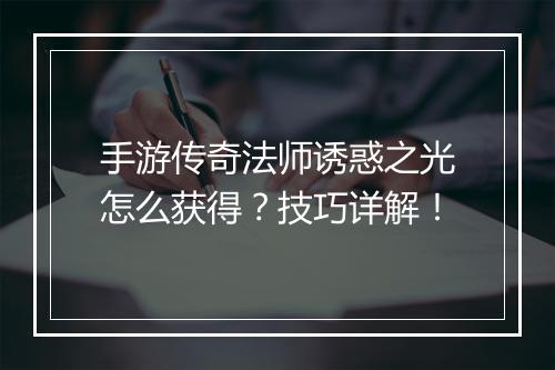 手游传奇法师诱惑之光怎么获得？技巧详解！