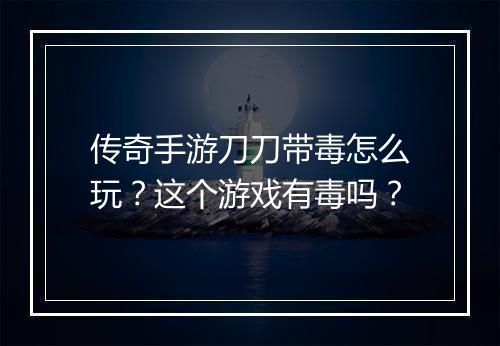 传奇手游刀刀带毒怎么玩？这个游戏有毒吗？