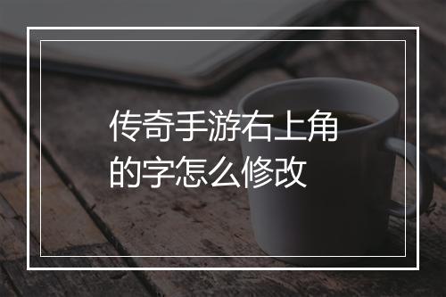 传奇手游右上角的字怎么修改
