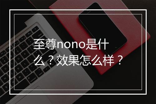 至尊nono是什么？效果怎么样？