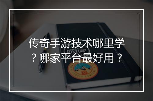 传奇手游技术哪里学？哪家平台最好用？