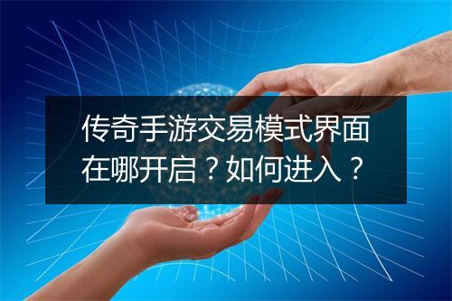 传奇手游交易模式界面在哪开启？如何进入？