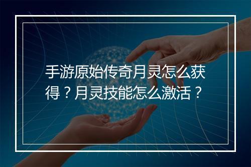 手游原始传奇月灵怎么获得？月灵技能怎么激活？