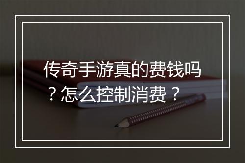 传奇手游真的费钱吗？怎么控制消费？