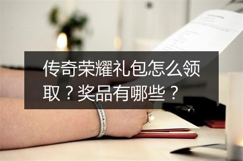 传奇荣耀礼包怎么领取？奖品有哪些？