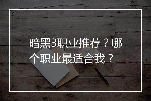 暗黑3职业推荐？哪个职业最适合我？