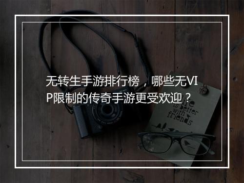 无转生手游排行榜，哪些无VIP限制的传奇手游更受欢迎？