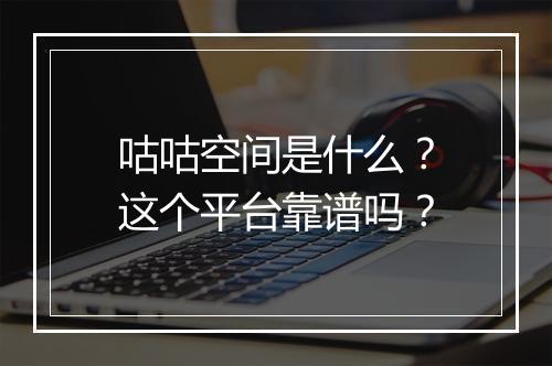 咕咕空间是什么？这个平台靠谱吗？