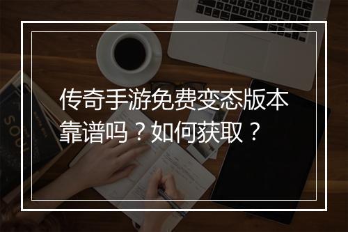 传奇手游免费变态版本靠谱吗？如何获取？