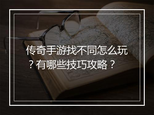 传奇手游找不同怎么玩？有哪些技巧攻略？