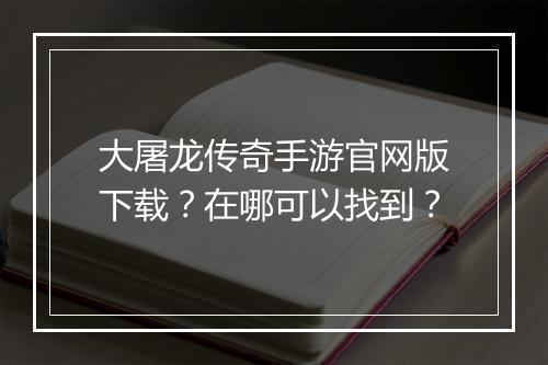 大屠龙传奇手游官网版下载？在哪可以找到？