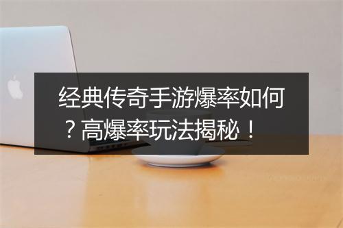 经典传奇手游爆率如何？高爆率玩法揭秘！