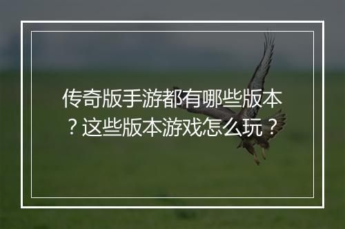传奇版手游都有哪些版本？这些版本游戏怎么玩？