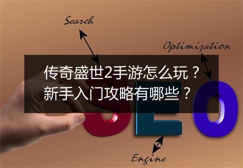 传奇盛世2手游怎么玩？新手入门攻略有哪些？