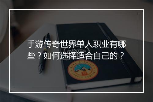 手游传奇世界单人职业有哪些？如何选择适合自己的？