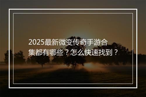 2025最新微变传奇手游合集都有哪些？怎么快速找到？
