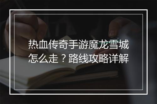 热血传奇手游魔龙雪城怎么走？路线攻略详解